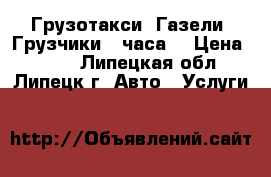 Грузотакси .Газели .Грузчики.24часа  › Цена ­ 350 - Липецкая обл., Липецк г. Авто » Услуги   